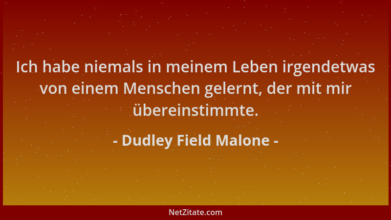 Dudley Field Malone - Ich habe niemals in meinem Leben irgendetwas von einem Menschen gelernt, der mit mir übereinstimmte....