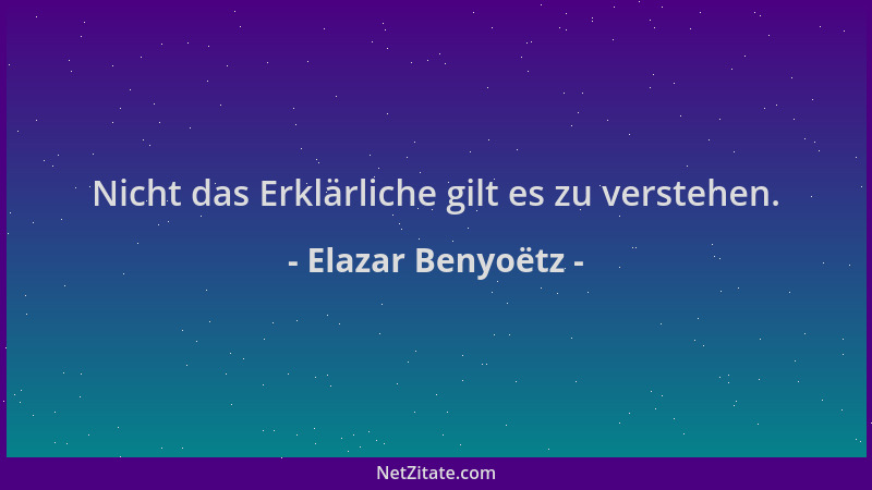 Elazar Benyoëtz - Nicht das Erklärliche gilt es zu verstehen....