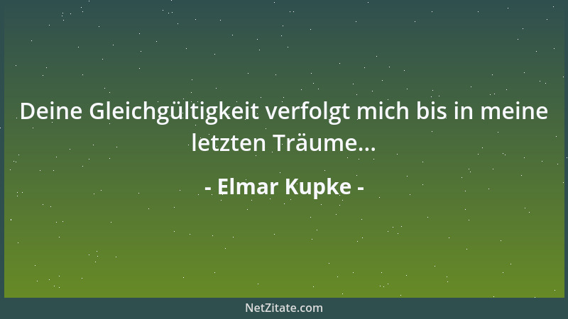 Elmar Kupke - Deine Gleichgültigkeit verfolgt mich bis in meine letzten Träume......