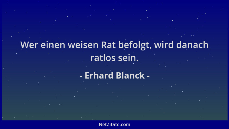 Erhard Blanck - Wer einen weisen Rat befolgt, wird danach ratlos sein....