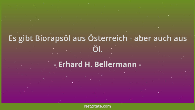 Erhard H. Bellermann - Es gibt Biorapsöl aus Österreich - aber auch aus Öl....