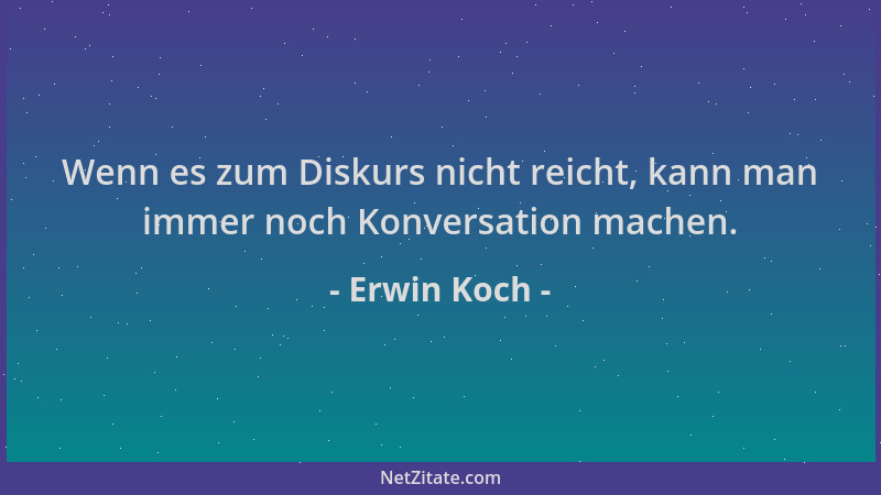 Erwin Koch - Wenn es zum Diskurs nicht reicht, kann man immer noch Konversation machen....