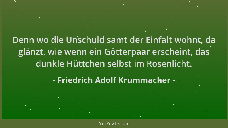 Friedrich Adolf Krummacher - Denn wo die Unschuld samt der Einfalt wohnt, da glänzt, wie wenn ein Götterpaar erscheint, das...