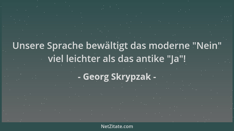 Georg Skrypzak - Unsere Sprache bewältigt das moderne  "Nein " viel leichter als das antike  "Ja "!...