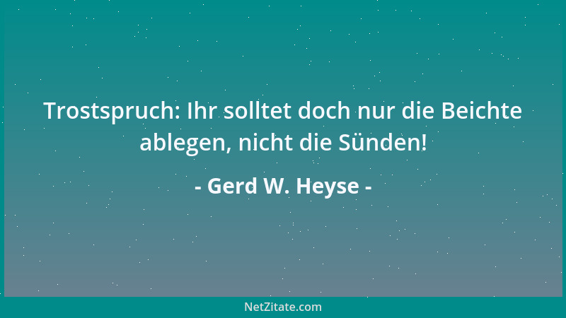 Gerd W. Heyse - Trostspruch: Ihr solltet doch nur die Beichte ablegen, nicht die Sünden!...