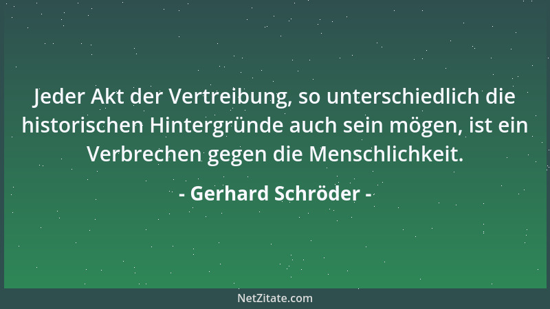 Gerhard Schröder - Jeder Akt der Vertreibung, so unterschiedlich die historischen Hintergründe auch sein mögen, ist ein Ver...