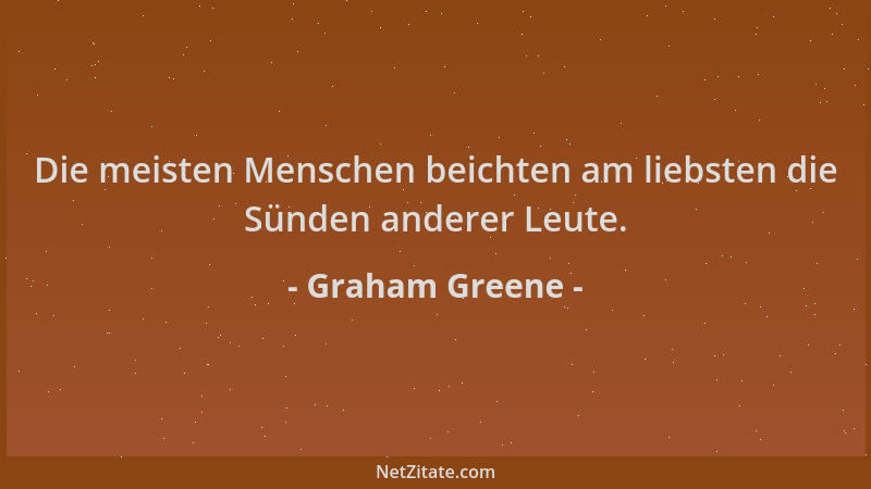 Graham Greene - Die meisten Menschen beichten am liebsten die Sünden anderer Leute....