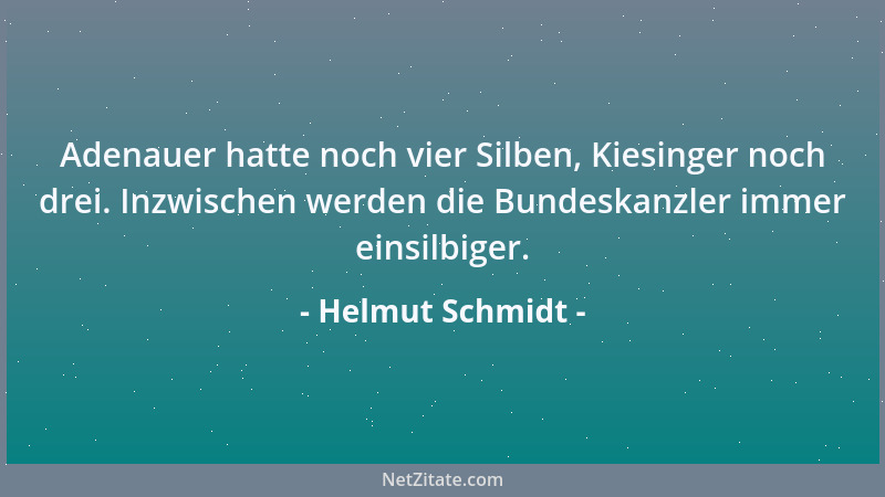 Helmut Schmidt - Adenauer hatte noch vier Silben, Kiesinger noch drei. Inzwischen werden die Bundeskanzler immer einsilbige...