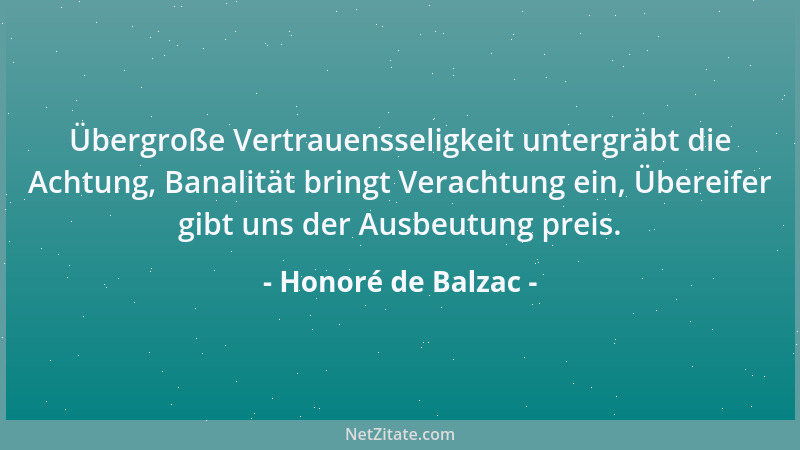 Honoré de Balzac - Übergroße Vertrauensseligkeit untergräbt die Achtung, Banalität bringt Verachtung ein, Übereifer gibt un...