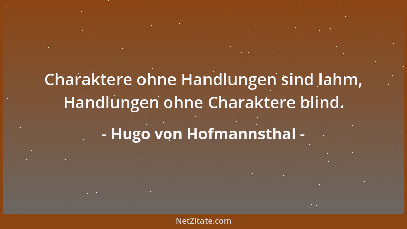 Hugo von Hofmannsthal - Charaktere ohne Handlungen sind lahm, Handlungen ohne Charaktere blind....