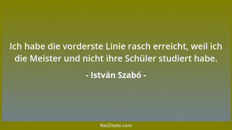 István Szabó - Ich habe die vorderste Linie rasch erreicht, weil ich die Meister und nicht ihre Schüler studiert habe....