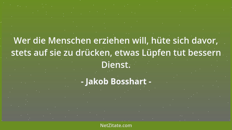 Jakob Bosshart - Wer die Menschen erziehen will, hüte sich davor, stets auf sie zu drücken, etwas Lüpfen tut bessern Dienst...