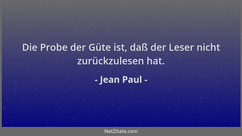 Jean Paul - Die Probe der Güte ist, daß der Leser nicht zurückzulesen hat....