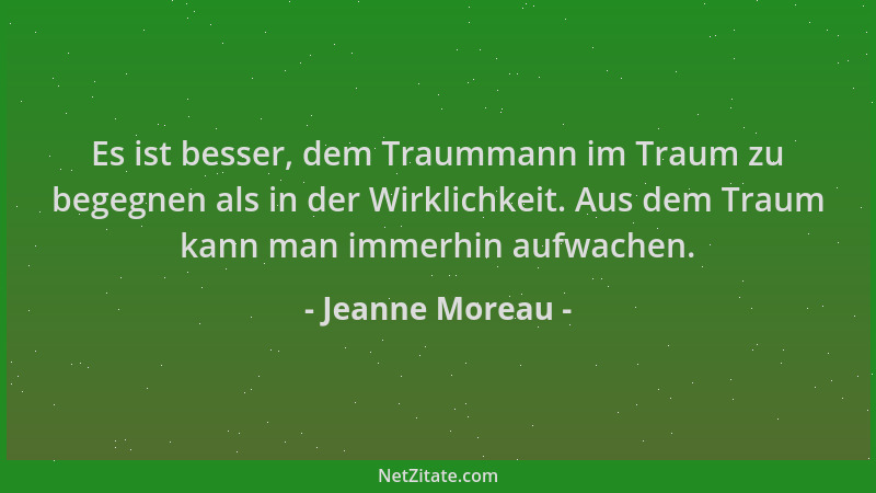 Jeanne Moreau - Es ist besser, dem Traummann im Traum zu begegnen als in der Wirklichkeit. Aus dem Traum kann man immerhin...