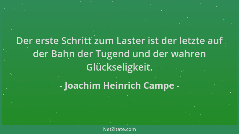 Joachim Heinrich Campe - Der erste Schritt zum Laster ist der letzte auf der Bahn der Tugend und der wahren Glückseligkeit....