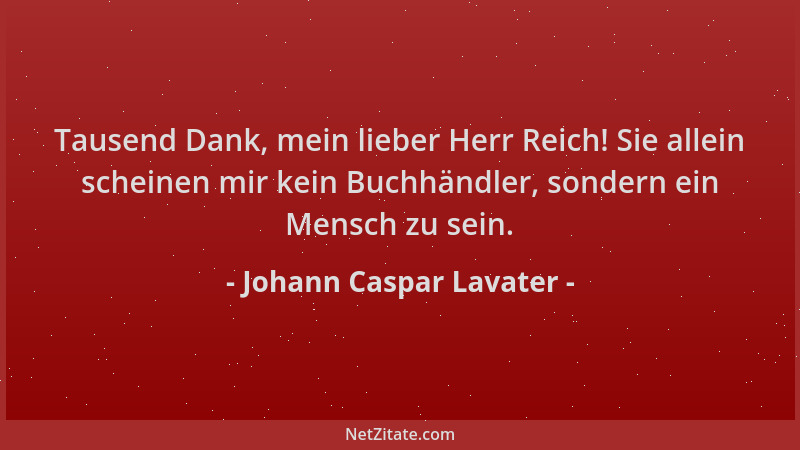 Johann Caspar Lavater - Tausend Dank, mein lieber Herr Reich! Sie allein scheinen mir kein Buchhändler, sondern ein Mensch...