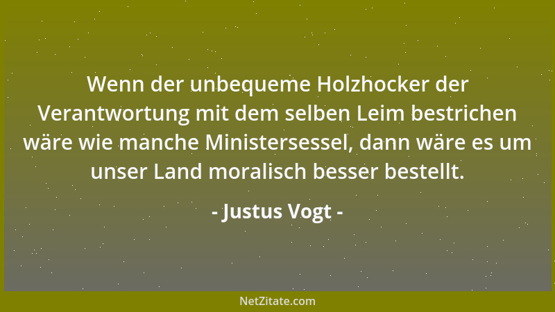 Justus Vogt - Wenn der unbequeme Holzhocker der Verantwortung mit dem selben Leim bestrichen wäre wie manche Ministersessel...