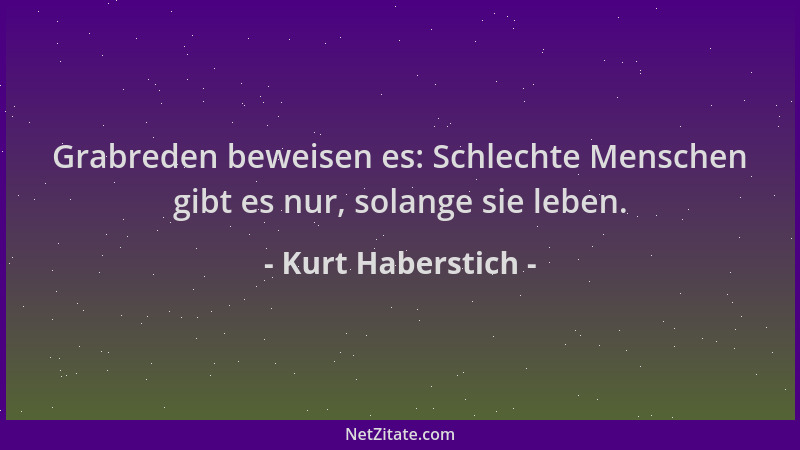 Kurt Haberstich - Grabreden beweisen es: Schlechte Menschen gibt es nur, solange sie leben....