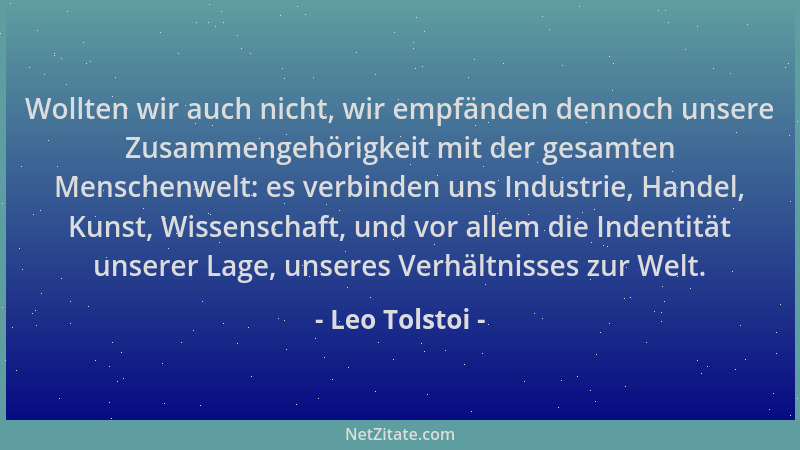 Leo Tolstoi - Wollten wir auch nicht, wir empfänden dennoch unsere Zusammengehörigkeit mit der gesamten Menschenwelt: es ve...