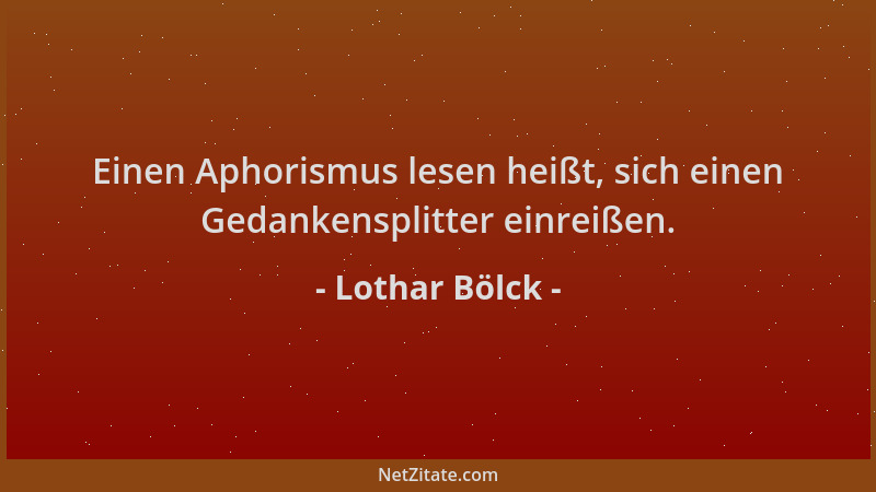 Lothar Bölck - Einen Aphorismus lesen heißt, sich einen Gedankensplitter einreißen....