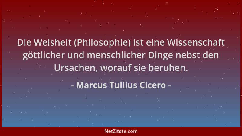 Marcus Tullius Cicero - Die Weisheit (Philosophie) ist eine Wissenschaft göttlicher und menschlicher Dinge nebst den Ursach...