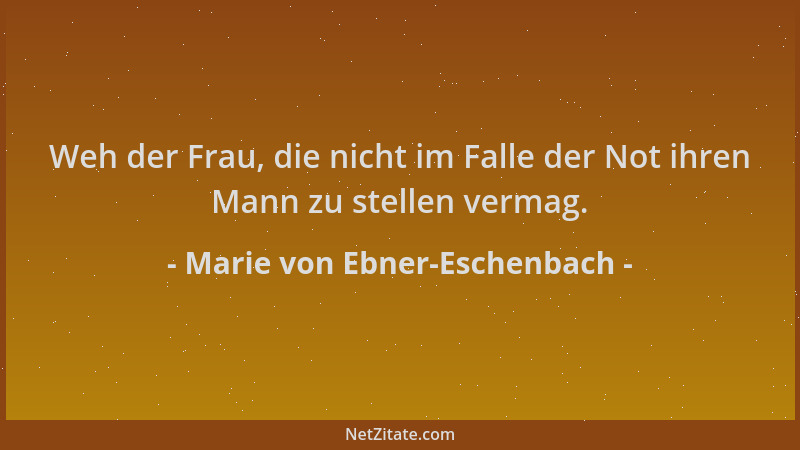 Marie von Ebner-Eschenbach - Weh der Frau, die nicht im Falle der Not ihren Mann zu stellen vermag....