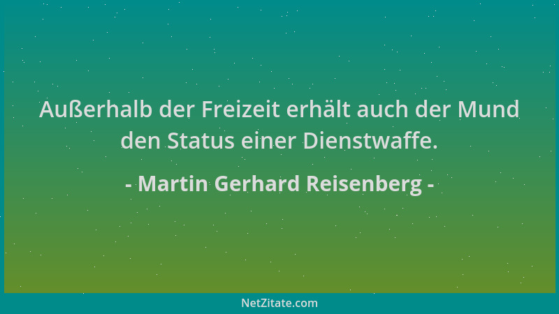 Martin Gerhard Reisenberg - Außerhalb der Freizeit erhält auch der Mund den Status einer Dienstwaffe....