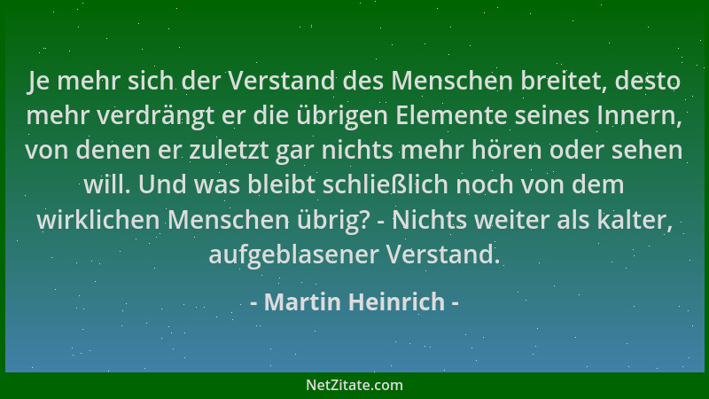 Martin Heinrich - Je mehr sich der Verstand des Menschen breitet, desto mehr verdrängt er die übrigen Elemente seines Inner...