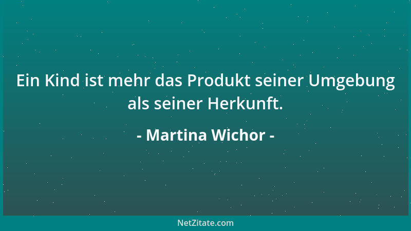 Martina Wichor - Ein Kind ist mehr das Produkt seiner Umgebung als seiner Herkunft....