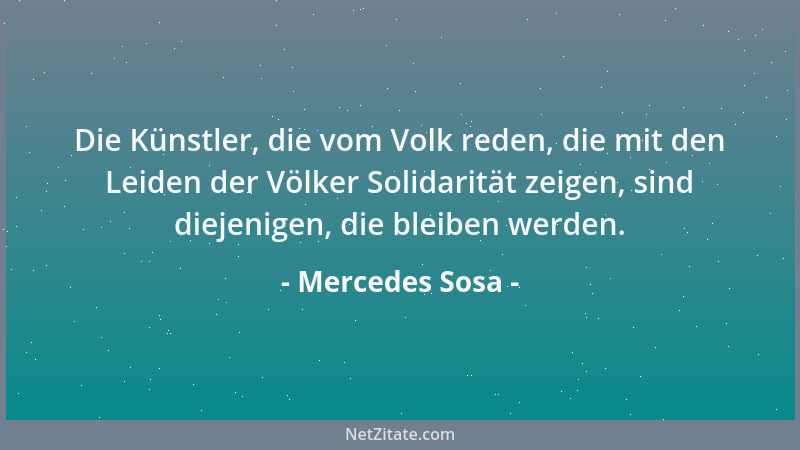 Mercedes Sosa - Die Künstler, die vom Volk reden, die mit den Leiden der Völker Solidarität zeigen, sind diejenigen, die bl...