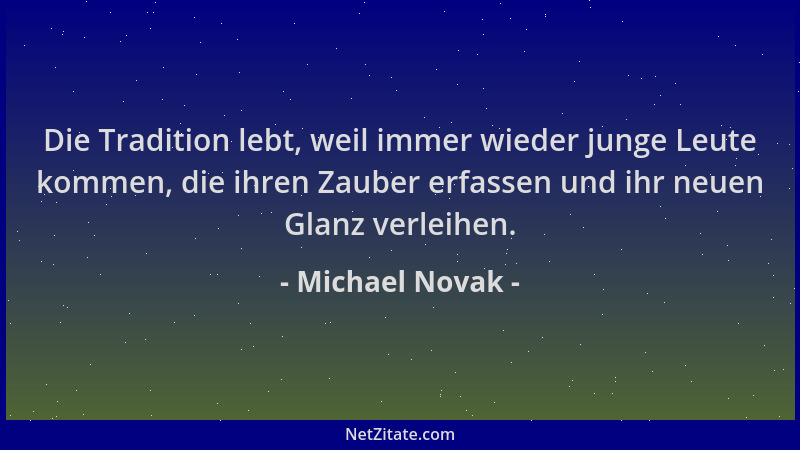 Michael Novak - Die Tradition lebt, weil immer wieder junge Leute kommen, die ihren Zauber erfassen und ihr neuen Glanz ver...