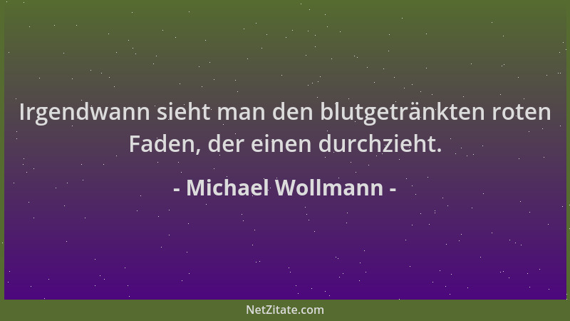 Michael Wollmann - Irgendwann sieht man den blutgetränkten roten Faden, der einen durchzieht....