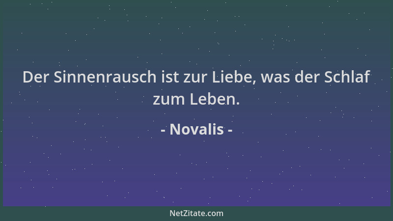 Novalis - Der Sinnenrausch ist zur Liebe, was der Schlaf zum Leben....