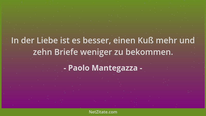 Paolo Mantegazza - In der Liebe ist es besser, einen Kuß mehr und zehn Briefe weniger zu bekommen....