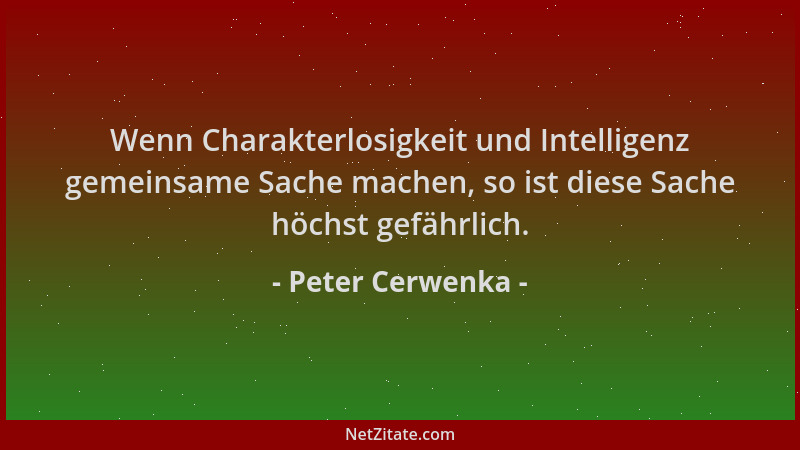 Peter Cerwenka - Wenn Charakterlosigkeit und Intelligenz gemeinsame Sache machen, so ist diese Sache höchst gefährlich....