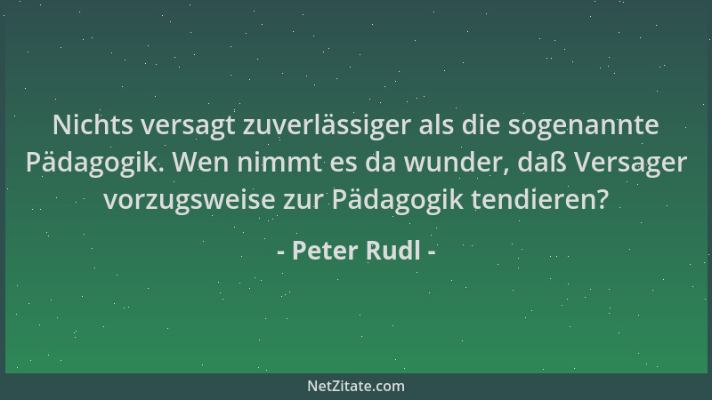 Peter Rudl - Nichts versagt zuverlässiger als die sogenannte Pädagogik. Wen nimmt es da wunder, daß Versager vorzugsweise z...