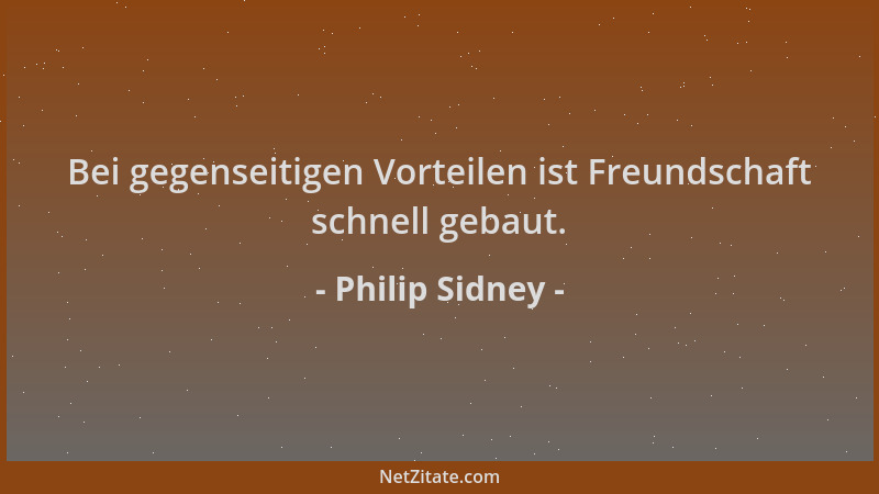 Philip Sidney - Bei gegenseitigen Vorteilen ist Freundschaft schnell gebaut....