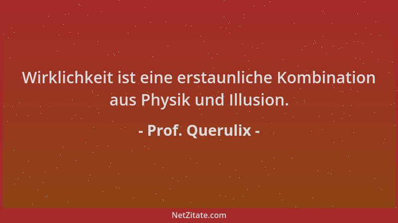 Prof. Querulix - Wirklichkeit ist eine erstaunliche Kombination aus Physik und Illusion....
