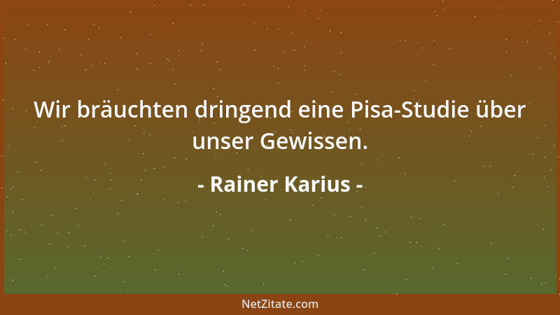 Rainer Karius - Wir bräuchten dringend eine Pisa-Studie über unser Gewissen....