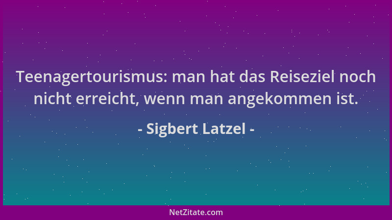 Sigbert Latzel - Teenagertourismus: man hat das Reiseziel noch nicht erreicht, wenn man angekommen ist....