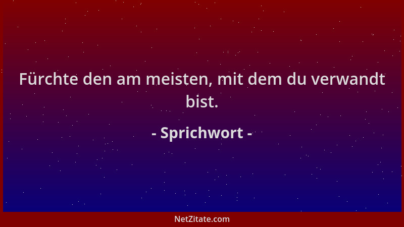 Sprichwort - Fürchte den am meisten, mit dem du verwandt bist....