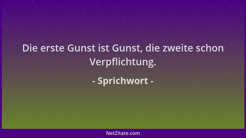 Sprichwort - Die erste Gunst ist Gunst, die zweite schon Verpflichtung....