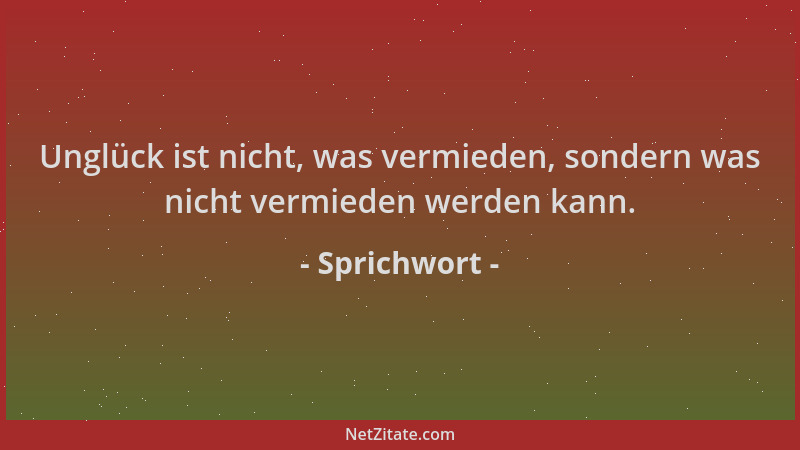 Sprichwort - Unglück ist nicht, was vermieden, sondern was nicht vermieden werden kann....