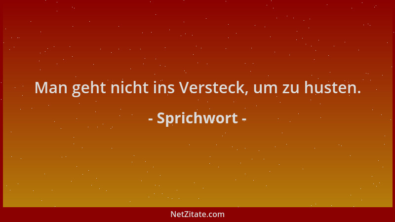 Sprichwort - Man geht nicht ins Versteck, um zu husten....