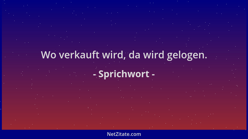 Sprichwort - Wo verkauft wird, da wird gelogen....