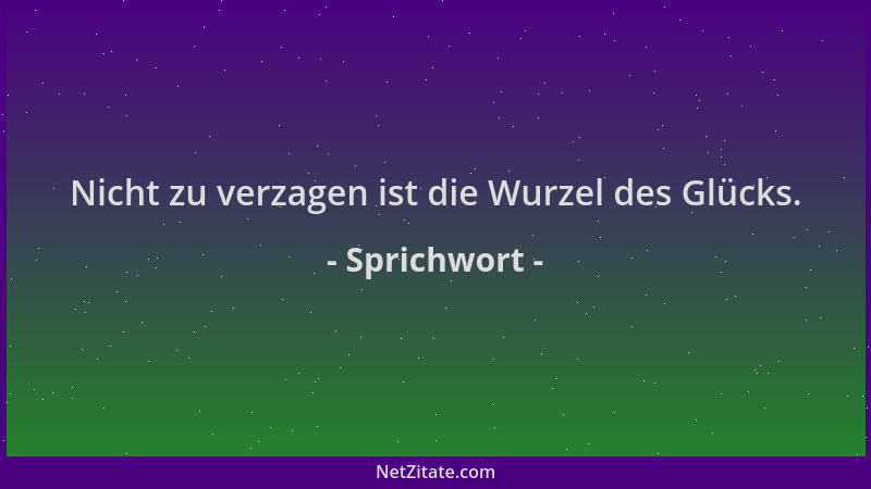 Sprichwort - Nicht zu verzagen ist die Wurzel des Glücks....