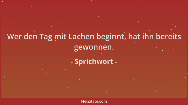 Sprichwort - Wer den Tag mit Lachen beginnt, hat ihn bereits gewonnen....