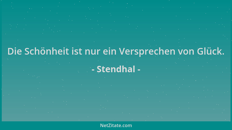 Stendhal - Die Schönheit ist nur ein Versprechen von Glück....