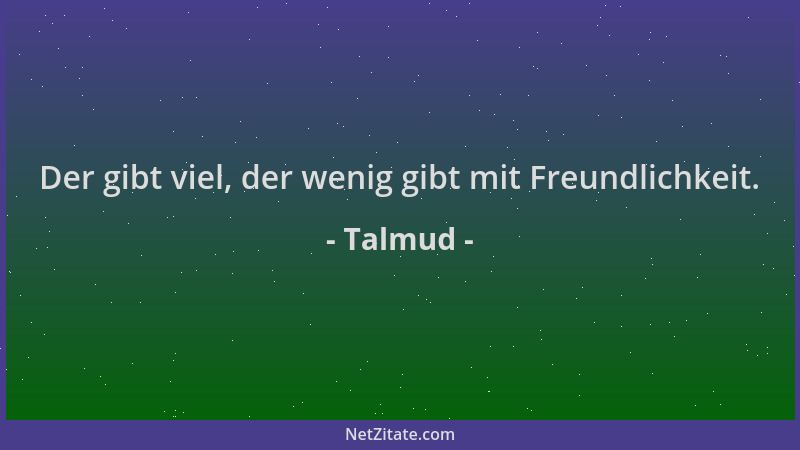 Talmud - Der gibt viel, der wenig gibt mit Freundlichkeit....