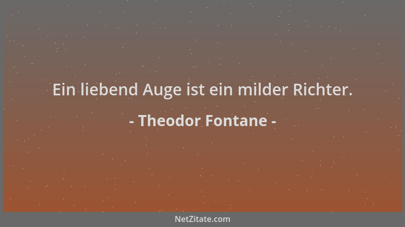 Theodor Fontane - Ein liebend Auge ist ein milder Richter....